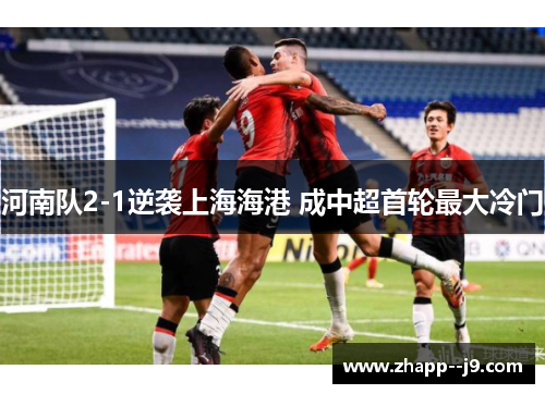 河南队2-1逆袭上海海港 成中超首轮最大冷门 河南队2-1逆袭上海海港 成中超首轮最大冷门