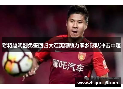老将赵明剑免签回归大连英博助力家乡球队冲击中超 老将赵明剑免签回归大连英博助力家乡球队冲击中超
